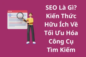 SEO Là Gì Kiến Thức Hữu Ích Về Tối Ưu Hóa Công Cụ Tìm Kiếm